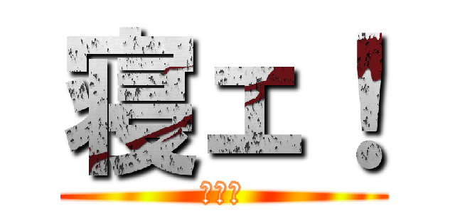 寝ェ！ (寝ェ！)