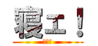 寝ェ！ (寝ェ！)