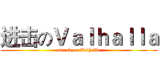 进击のＶａｌｈａｌｌａ (attack on Valhalla)