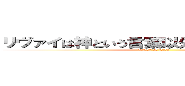 リヴァイは神という言葉以外なにかありますか？ (attack on titan)