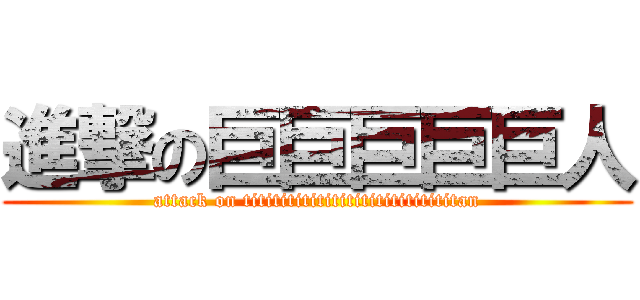進撃の巨巨巨巨巨人 (attack on tititititititititititititititan)