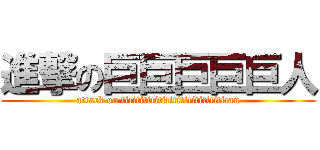 進撃の巨巨巨巨巨人 (attack on tititititititititititititititan)