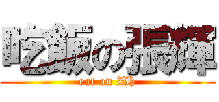 吃飯の張輝 (eat on ZH)