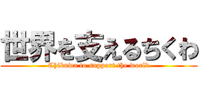 世界を支えるちくわ (Chikuwa to support the world)