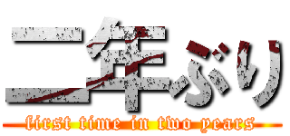 二年ぶり (first time in two years)