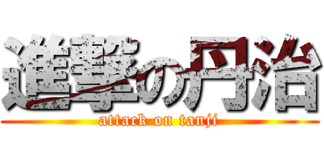 進撃の丹治 (attack on tanji)