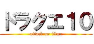 ドラクエ１０ (attack on titan)