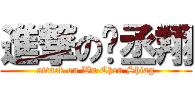 進撃の吳丞翔 (attack on Wu Chen Shiag)