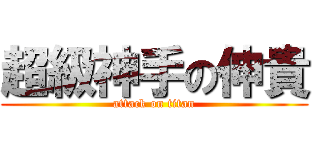 超級神手の伸貴 (attack on titan)