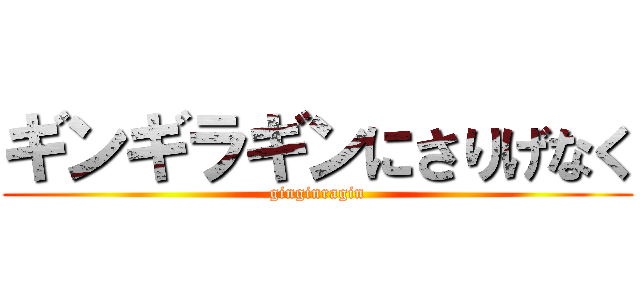 ギンギラギンにさりげなく (ginginragin)