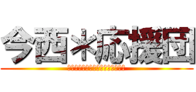 今西＊応援団 (ｶｯｾｰｶｯｾｰｶｯｾｰｶｯｾｰ)