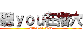 聽ｙｏｕ在播穴 (attack on titan)