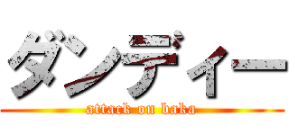 ダンディー (attack on baka)