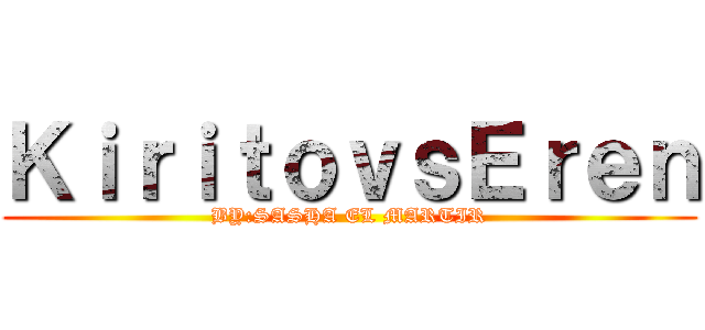 ＫｉｒｉｔｏｖｓＥｒｅｎ (BY:SASHA EL MARTIR)