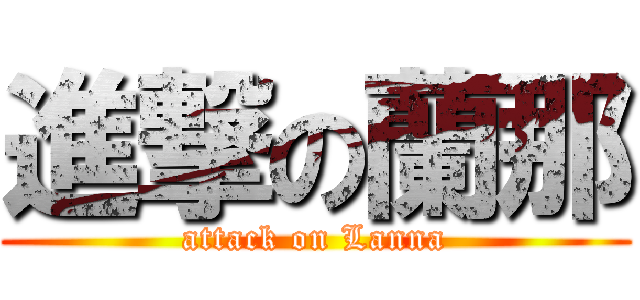 進撃の蘭那 (attack on Lanna)