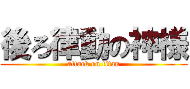 後ろ律動の神様 (attack on titan)