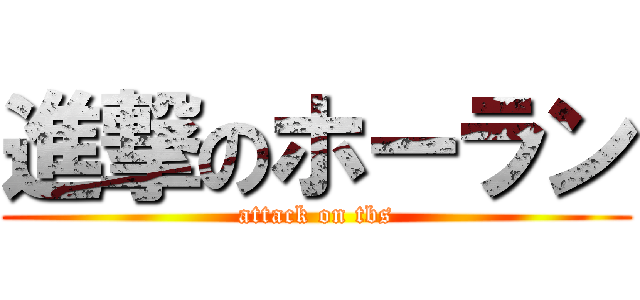 進撃のホーラン (attack on tbs)