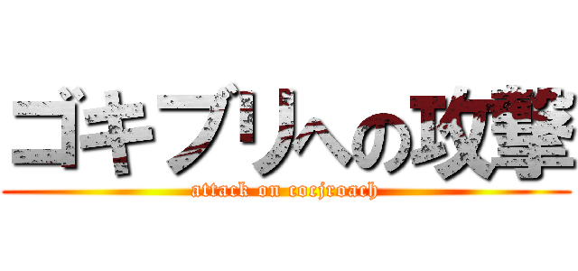 ゴキブリへの攻撃 (attack on cocjroach)