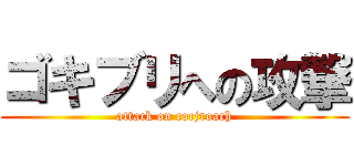 ゴキブリへの攻撃 (attack on cocjroach)