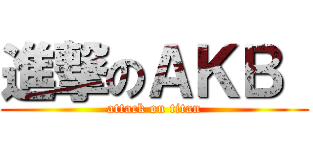 進撃のＡＫＢ  (attack on titan)