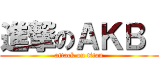 進撃のＡＫＢ  (attack on titan)