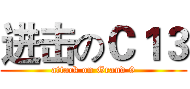 进击のＣ１３ (attack on Grand 9)