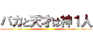 バカと天才は神１人 ()