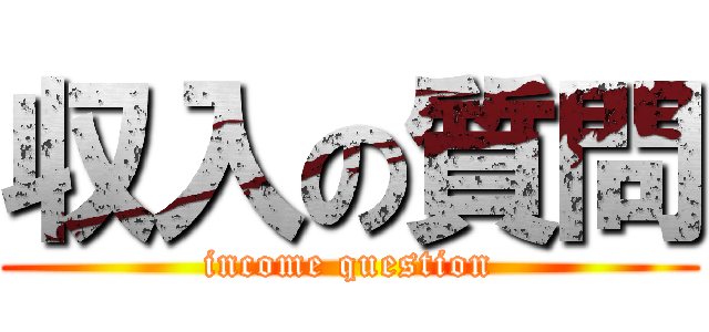 収入の質問 (income question)