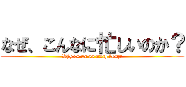 なぜ、こんなに忙しいのか？ (Why do we so much busy?)