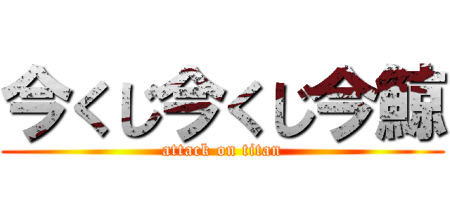今くじ今くじ今鯨 (attack on titan)