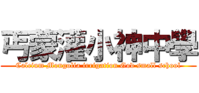 丐蒙灌小神中學 (Calcium Mongolia irrigation God small school)