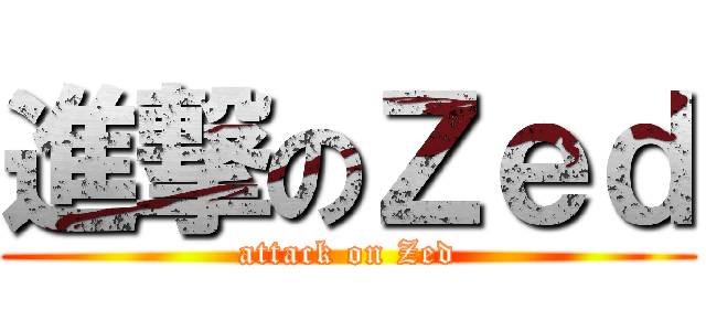 進撃のＺｅｄ (attack on Zed)