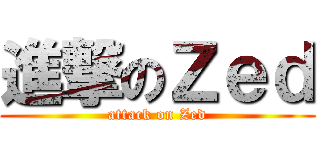 進撃のＺｅｄ (attack on Zed)