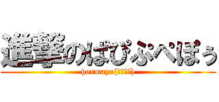 進撃のぱぴぷぺぽぅ (honmaya(；・∀・))