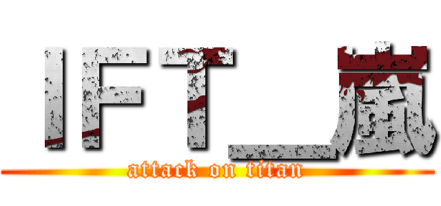 ＩＦＴ＿嵐 (attack on titan)