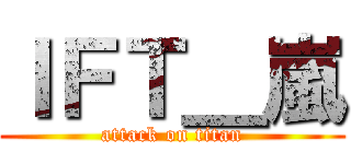 ＩＦＴ＿嵐 (attack on titan)