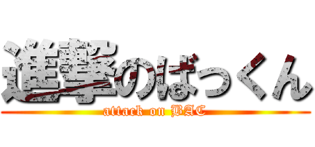 進撃のばっくん (attack on BAC)