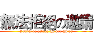 無法拒絕の邀請 (Unable to refuse the invitation)