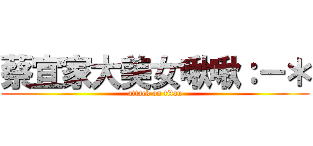 蔡宜家大美女啾啾：－＊ (attack on titan)