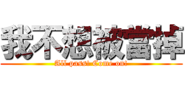 我不想被當掉 (All pass! Come on!)