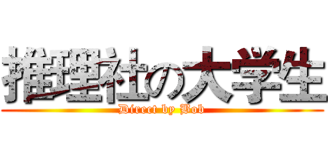 推理社の大学生 (Direct by Bob)