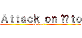 Ａｔｔａｃｋ ｏｎ Účｔｏ (attack on titan)