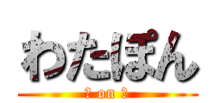 わたぽん (神 on 神)