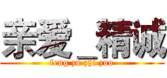 亲爱＿精诚 (feng zu zhi zuo)
