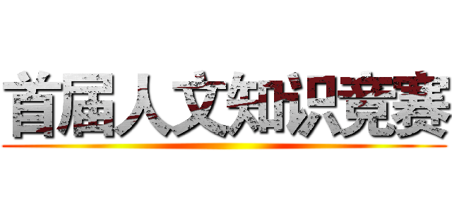 首届人文知识竞赛 ()