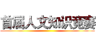 首届人文知识竞赛 ()