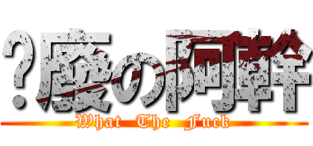 耍廢の阿幹 (What  The  Fuck)