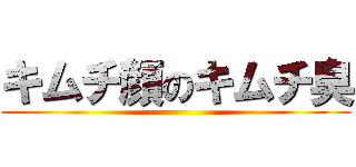 キムチ顔のキムチ臭 ()