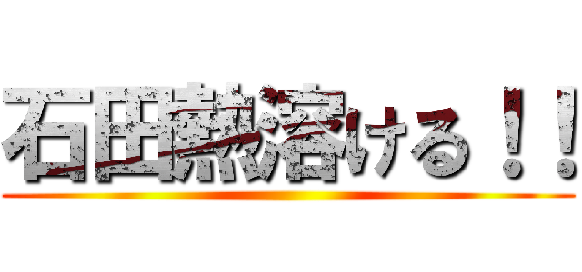 石田熱溶ける！！ ()