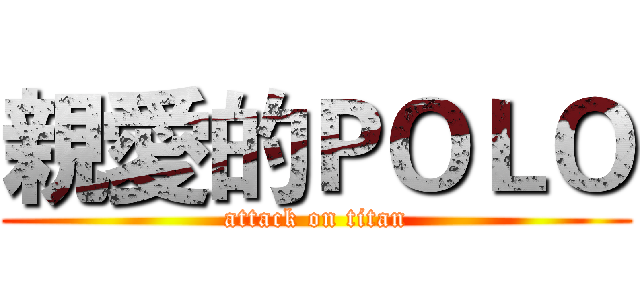 親愛的ＰＯＬＯ (attack on titan)